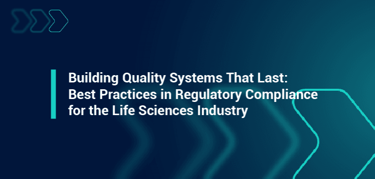 blog graphic - building quality systems that last: beset practices in regulatory compliance for the life sciences industry